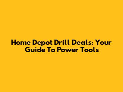 Home Depot Drill Deals: Your Guide To Power Tools