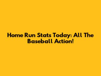 Home Run Stats Today: All The Baseball Action!