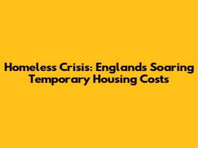 Homeless Crisis: England's Soaring Temporary Housing Costs
