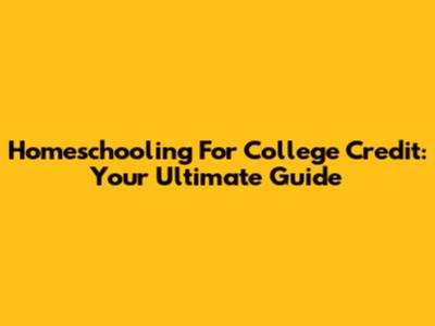 Homeschooling For College Credit: Your Ultimate Guide