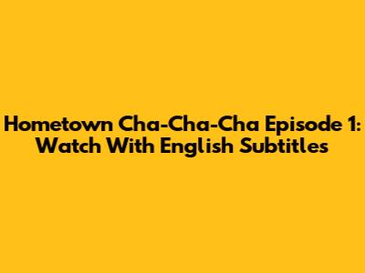 Hometown Cha-Cha-Cha Episode 1: Watch With English Subtitles