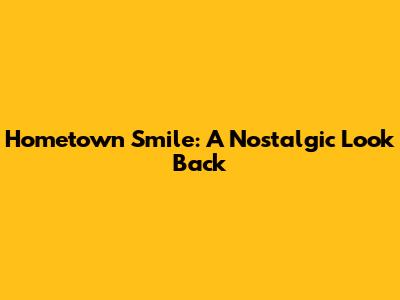 Hometown Smile: A Nostalgic Look Back