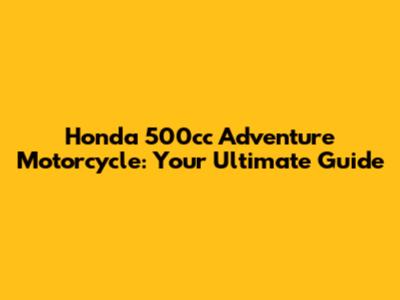 Honda 500cc Adventure Motorcycle: Your Ultimate Guide