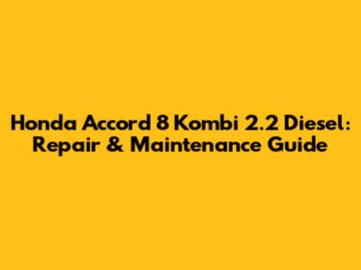 Honda Accord 8 Kombi 2.2 Diesel: Repair & Maintenance Guide