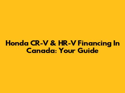 Honda CR-V & HR-V Financing In Canada: Your Guide