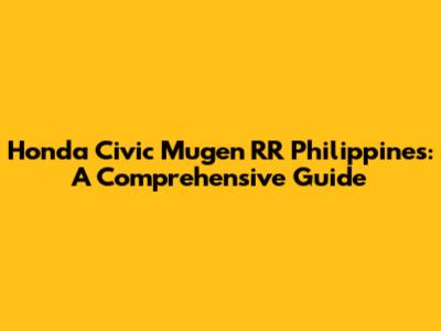 Honda Civic Mugen RR Philippines: A Comprehensive Guide