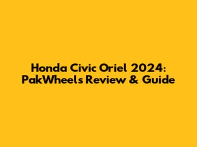 Honda Civic Oriel 2024: PakWheels Review & Guide