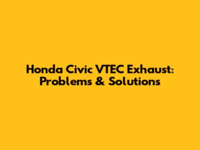 Honda Civic VTEC Exhaust: Problems & Solutions