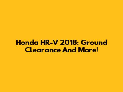 Honda HR-V 2018: Ground Clearance And More!
