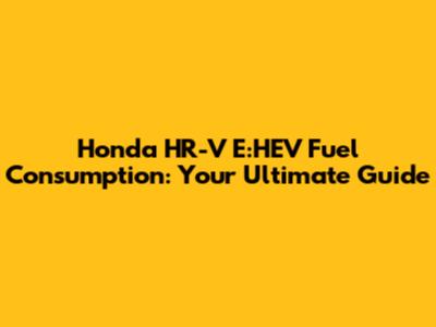 Honda HR-V E:HEV Fuel Consumption: Your Ultimate Guide
