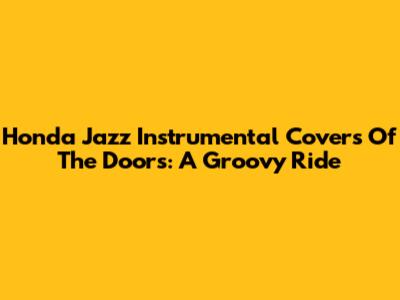 Honda Jazz Instrumental Covers Of The Doors: A Groovy Ride