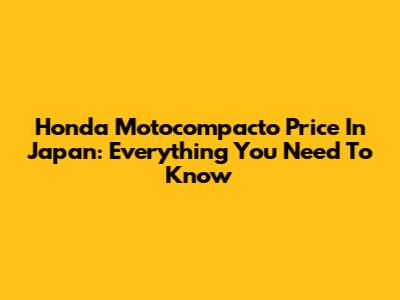 Honda Motocompacto Price In Japan: Everything You Need To Know