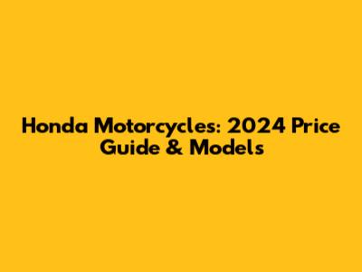 Honda Motorcycles: 2024 Price Guide & Models