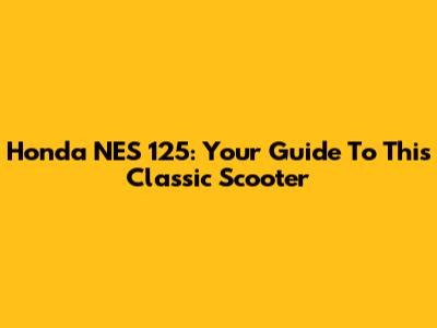 Honda NES 125: Your Guide To This Classic Scooter