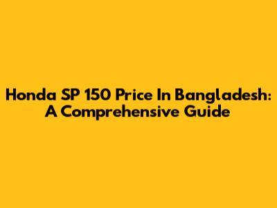 Honda SP 150 Price In Bangladesh: A Comprehensive Guide