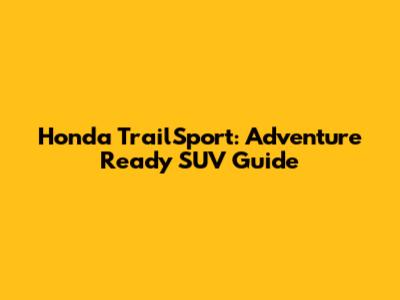 Honda TrailSport: Adventure Ready SUV Guide