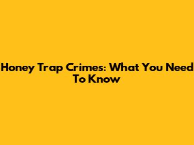 Honey Trap Crimes: What You Need To Know
