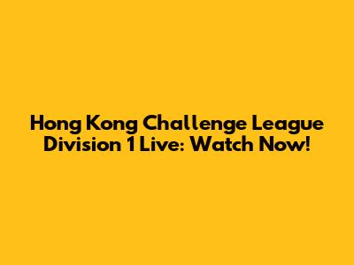 Hong Kong Challenge League Division 1 Live: Watch Now!