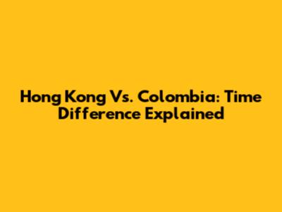 Hong Kong Vs. Colombia: Time Difference Explained