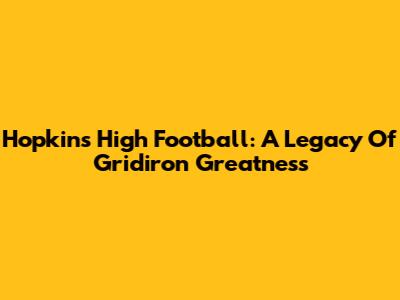 Hopkins High Football: A Legacy Of Gridiron Greatness
