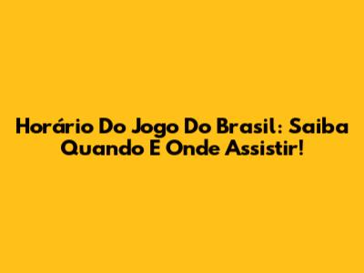 Horário Do Jogo Do Brasil: Saiba Quando E Onde Assistir!