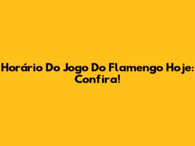Horário Do Jogo Do Flamengo Hoje: Confira!