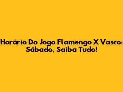 Horário Do Jogo Flamengo X Vasco: Sábado, Saiba Tudo!