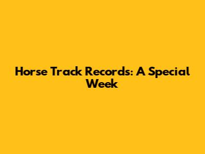 Horse Track Records: A Special Week