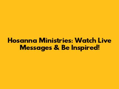 Hosanna Ministries: Watch Live Messages & Be Inspired!