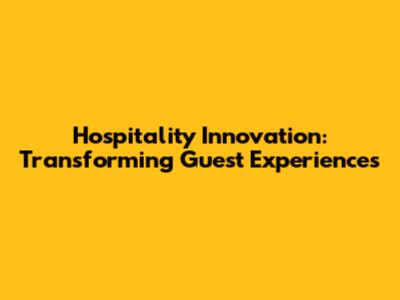Hospitality Innovation: Transforming Guest Experiences