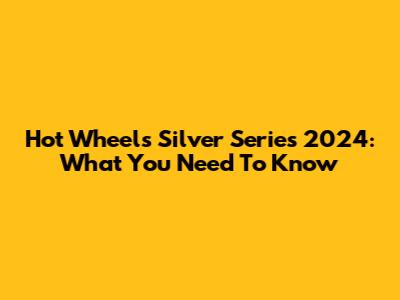 Hot Wheels Silver Series 2024: What You Need To Know