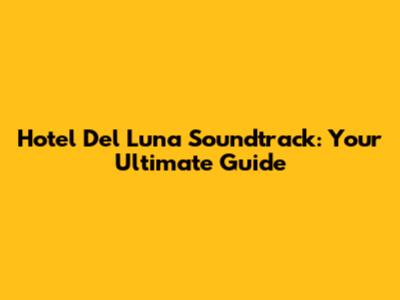 Hotel Del Luna Soundtrack: Your Ultimate Guide