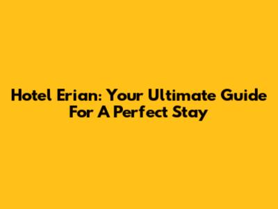 Hotel Erian: Your Ultimate Guide For A Perfect Stay