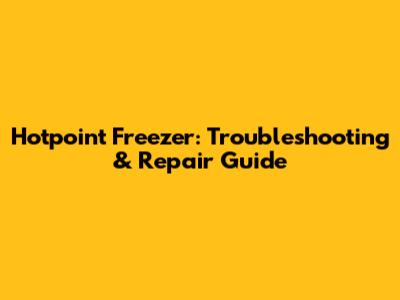 Hotpoint Freezer: Troubleshooting & Repair Guide