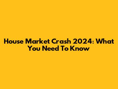 House Market Crash 2024: What You Need To Know