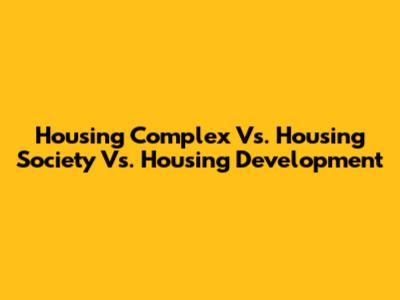 Housing Complex Vs. Housing Society Vs. Housing Development