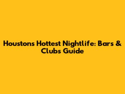 Houston's Hottest Nightlife: Bars & Clubs Guide