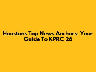 Houston's Top News Anchors: Your Guide To KPRC 26