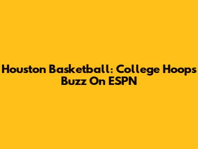 Houston Basketball: College Hoops Buzz On ESPN