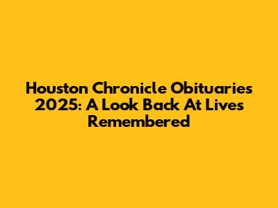 Houston Chronicle Obituaries 2025: A Look Back At Lives Remembered