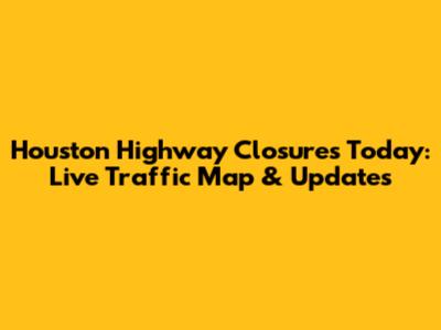 Houston Highway Closures Today: Live Traffic Map & Updates