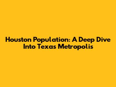 Houston Population: A Deep Dive Into Texas' Metropolis