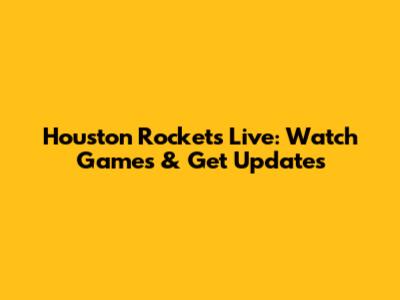 Houston Rockets Live: Watch Games & Get Updates