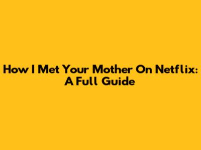 How I Met Your Mother On Netflix: A Full Guide