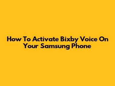 How To Activate Bixby Voice On Your Samsung Phone