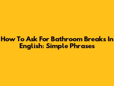 How To Ask For Bathroom Breaks In English: Simple Phrases