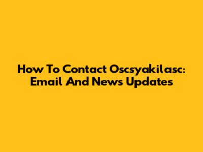 How To Contact Oscsyakilasc: Email And News Updates
