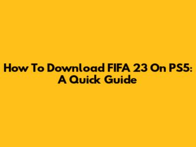 How To Download FIFA 23 On PS5: A Quick Guide