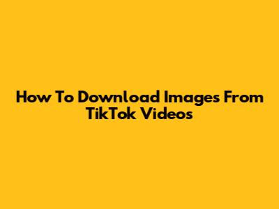 How To Download Images From TikTok Videos
