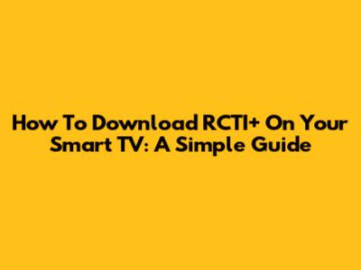 How To Download RCTI+ On Your Smart TV: A Simple Guide
